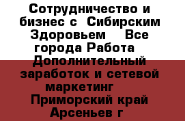 Сотрудничество и бизнес с “Сибирским Здоровьем“ - Все города Работа » Дополнительный заработок и сетевой маркетинг   . Приморский край,Арсеньев г.